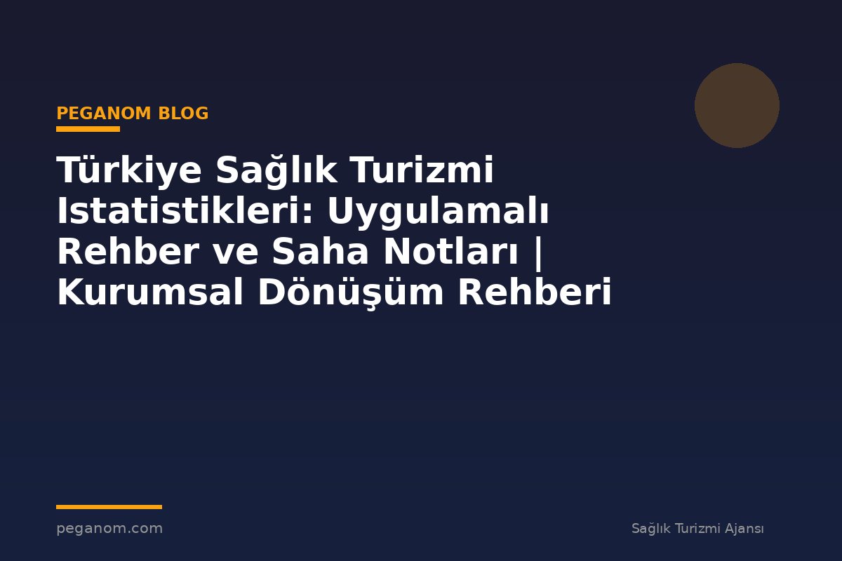 Türkiye Sağlık Turizmi Istatistikleri: Uygulamalı Rehber ve Saha Notları | Kurumsal Dönüşüm Rehberi