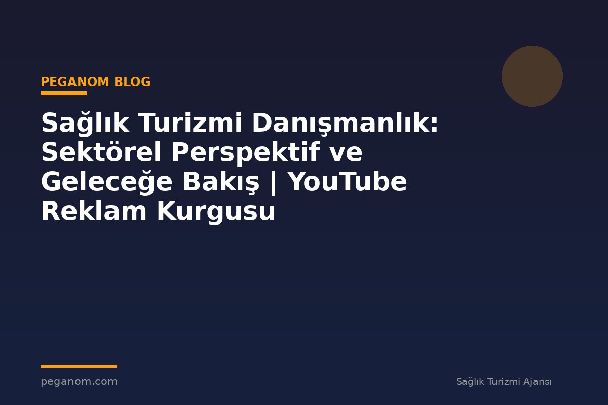Sağlık Turizmi Danışmanlık: Sektörel Perspektif ve Geleceğe Bakış | YouTube Reklam Kurgusu