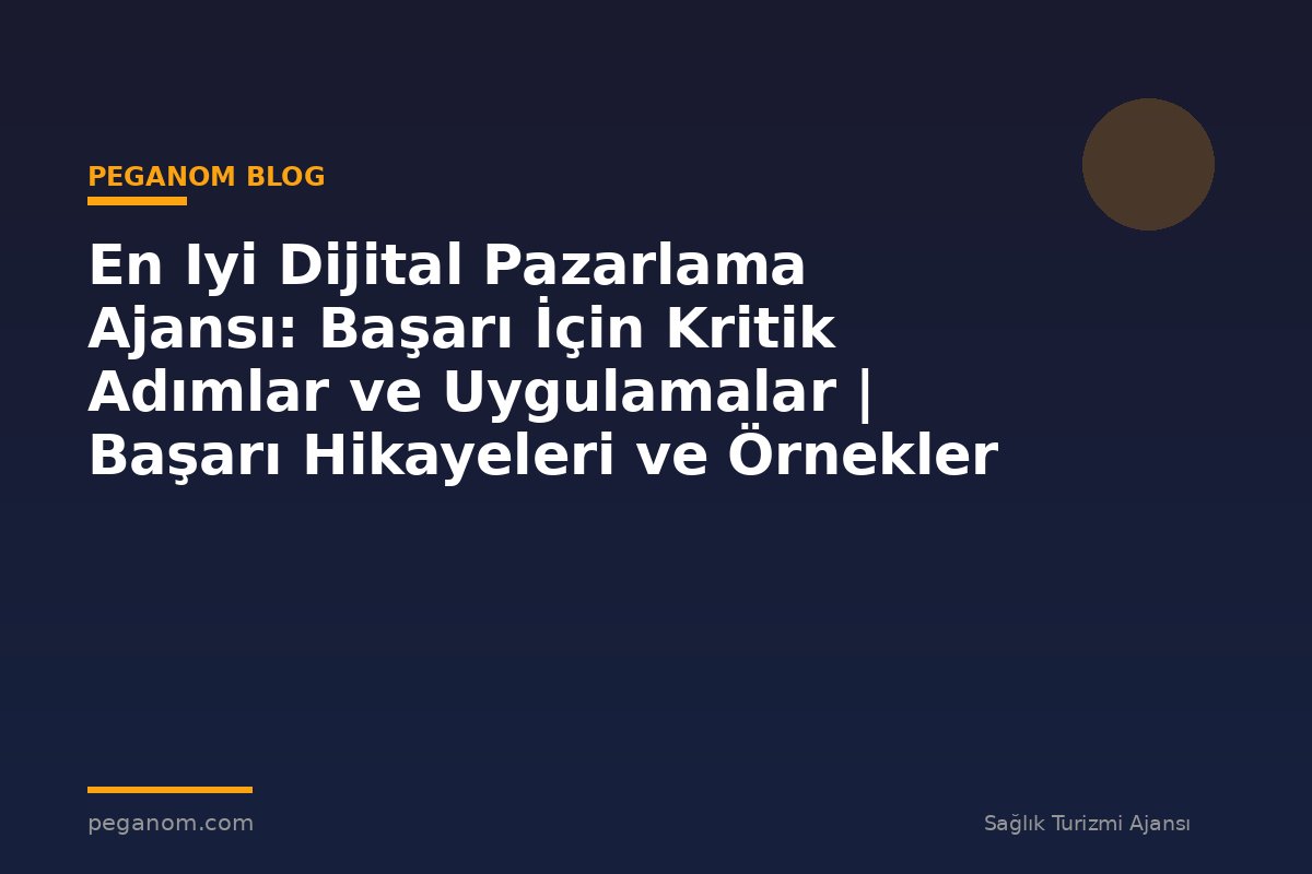 En Iyi Dijital Pazarlama Ajansı: Başarı İçin Kritik Adımlar ve Uygulamalar | Başarı Hikayeleri ve Örnekler