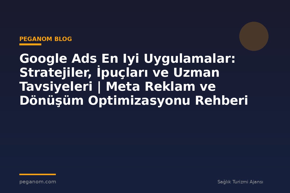 Google Ads En Iyi Uygulamalar: Stratejiler, İpuçları ve Uzman Tavsiyeleri | Meta Reklam ve Dönüşüm Optimizasyonu Rehberi