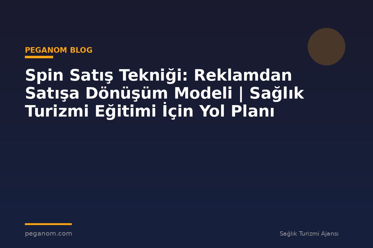 Spin Satış Tekniği: Reklamdan Satışa Dönüşüm Modeli | Sağlık Turizmi Eğitimi İçin Yol Planı