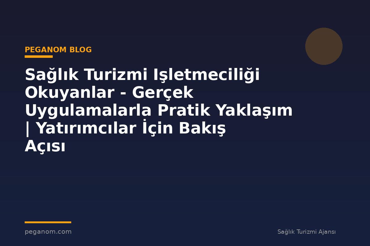 Sağlık Turizmi Işletmeciliği Okuyanlar - Gerçek Uygulamalarla Pratik Yaklaşım | Yatırımcılar İçin Bakış Açısı