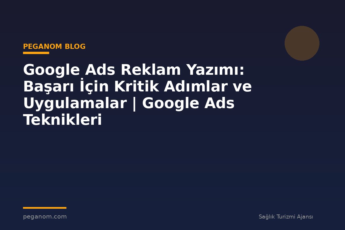 Google Ads Reklam Yazımı: Başarı İçin Kritik Adımlar ve Uygulamalar | Google Ads Teknikleri