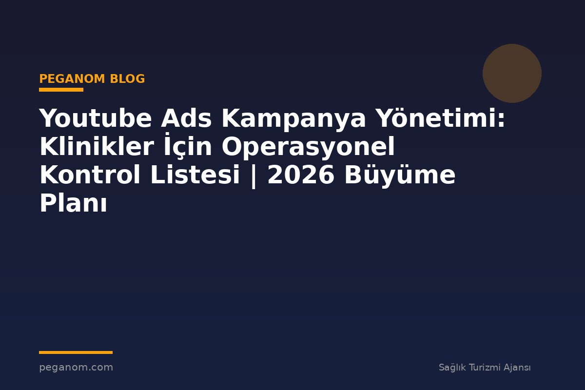 Youtube Ads Kampanya Yönetimi: Klinikler İçin Operasyonel Kontrol Listesi | 2026 Büyüme Planı