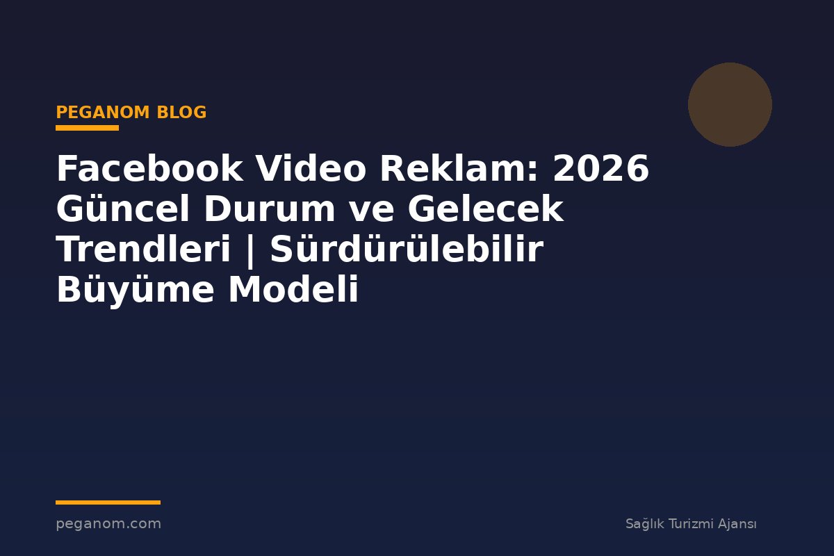Facebook Video Reklam: 2026 Güncel Durum ve Gelecek Trendleri | Sürdürülebilir Büyüme Modeli