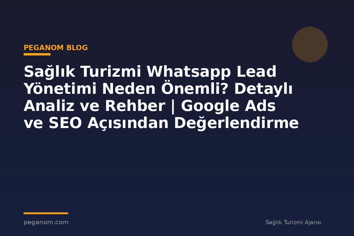 Sağlık Turizmi Whatsapp Lead Yönetimi Neden Önemli? Detaylı Analiz ve Rehber | Google Ads ve SEO Açısından Değerlendirme