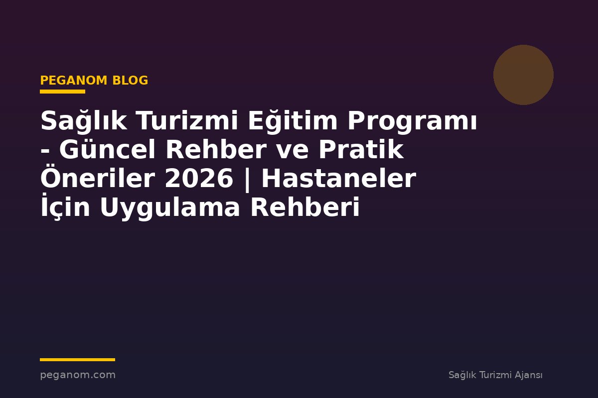 Sağlık Turizmi Eğitim Programı - Güncel Rehber ve Pratik Öneriler 2026 | Hastaneler İçin Uygulama Rehberi
