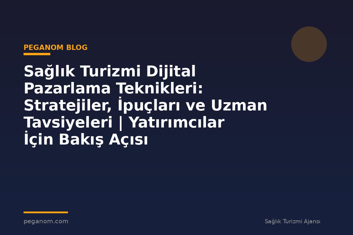 Sağlık Turizmi Dijital Pazarlama Teknikleri: Stratejiler, İpuçları ve Uzman Tavsiyeleri | Yatırımcılar İçin Bakış Açısı