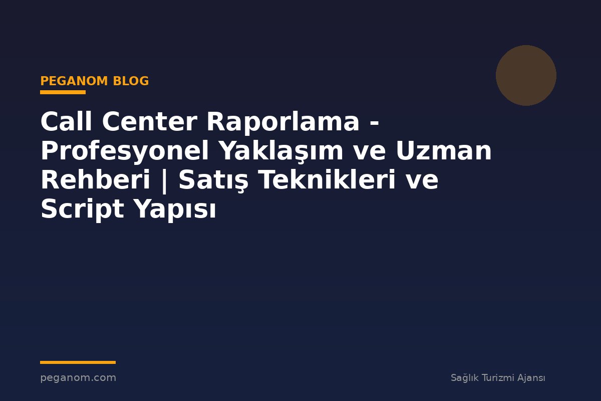 Call Center Raporlama - Profesyonel Yaklaşım ve Uzman Rehberi | Satış Teknikleri ve Script Yapısı