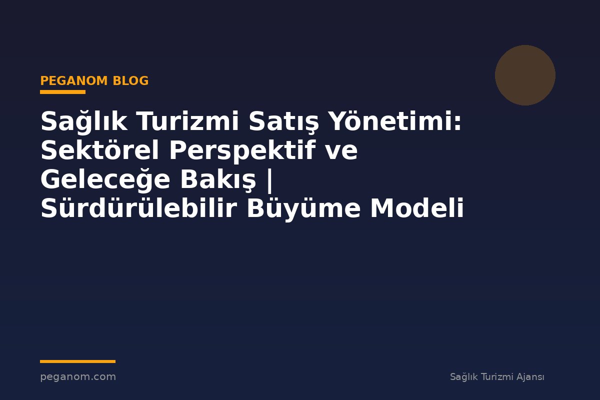 Sağlık Turizmi Satış Yönetimi: Sektörel Perspektif ve Geleceğe Bakış | Sürdürülebilir Büyüme Modeli