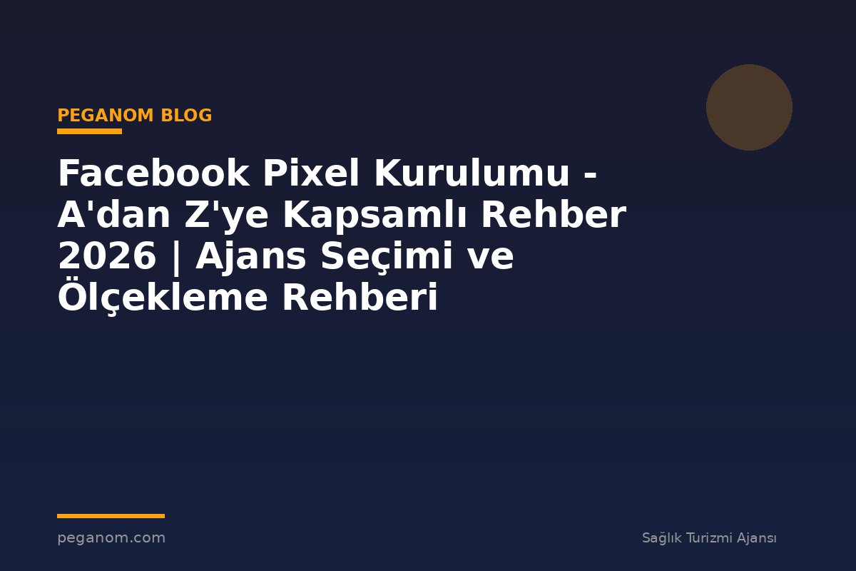 Facebook Pixel Kurulumu - A'dan Z'ye Kapsamlı Rehber 2026 | Ajans Seçimi ve Ölçekleme Rehberi