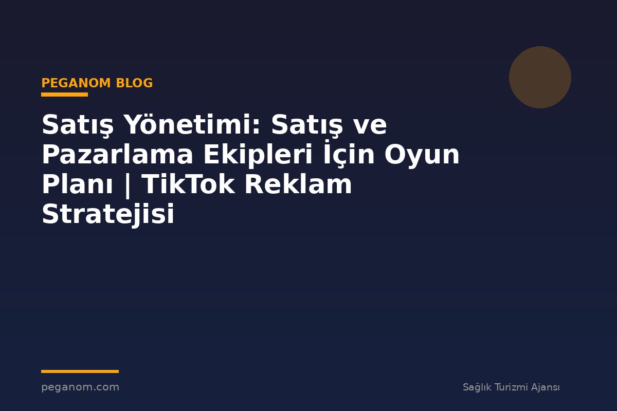 Satış Yönetimi: Satış ve Pazarlama Ekipleri İçin Oyun Planı | TikTok Reklam Stratejisi