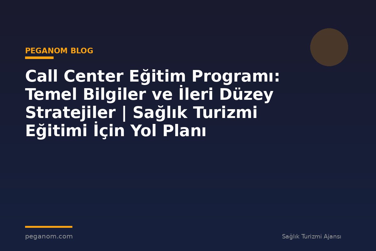 Call Center Eğitim Programı: Temel Bilgiler ve İleri Düzey Stratejiler | Sağlık Turizmi Eğitimi İçin Yol Planı
