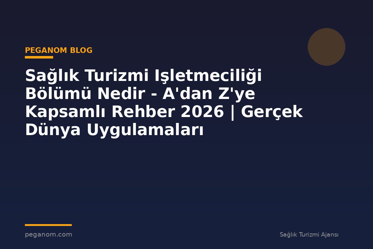 Sağlık Turizmi Işletmeciliği Bölümü Nedir - A'dan Z'ye Kapsamlı Rehber 2026 | Gerçek Dünya Uygulamaları