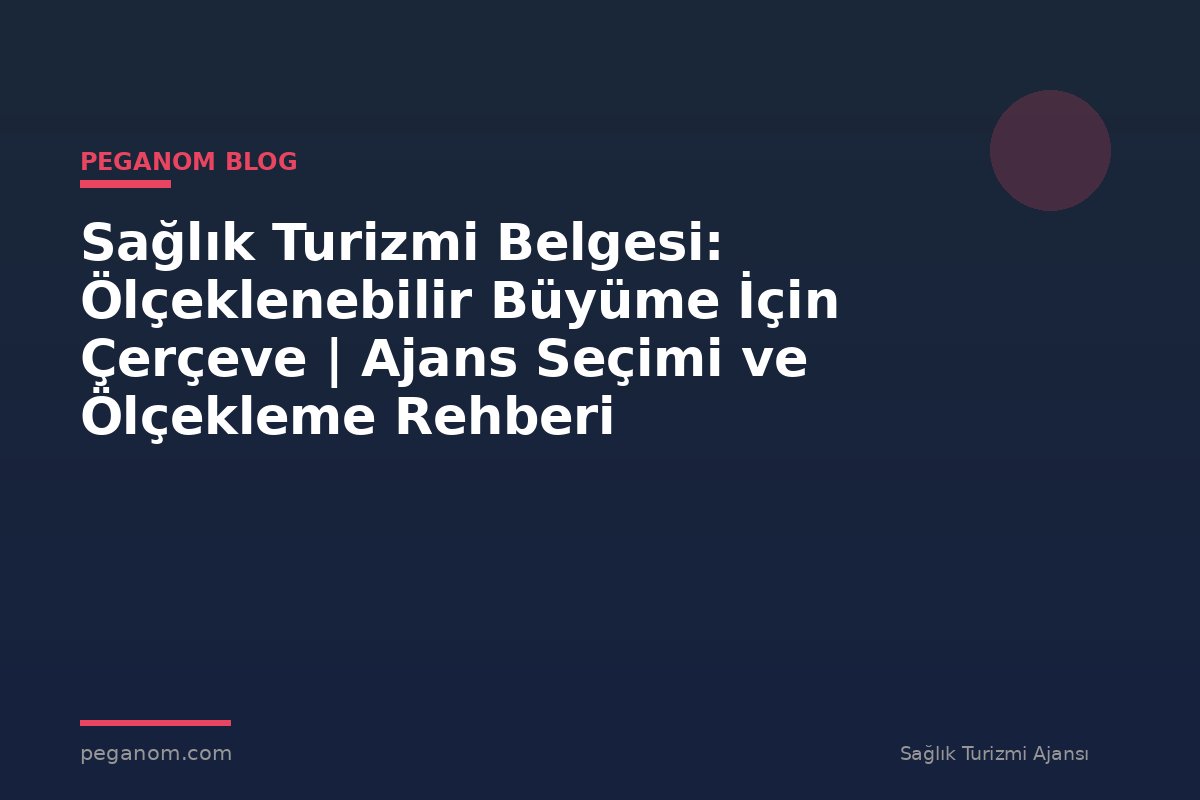 Sağlık Turizmi Belgesi: Ölçeklenebilir Büyüme İçin Çerçeve | Ajans Seçimi ve Ölçekleme Rehberi