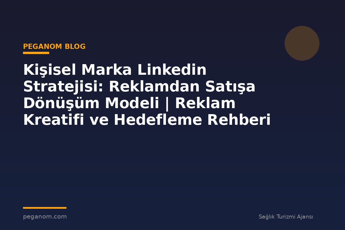 Kişisel Marka Linkedin Stratejisi: Reklamdan Satışa Dönüşüm Modeli | Reklam Kreatifi ve Hedefleme Rehberi