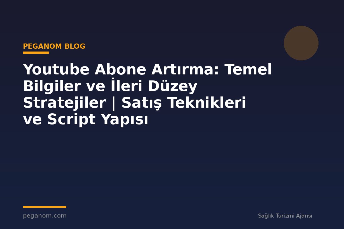 Youtube Abone Artırma: Temel Bilgiler ve İleri Düzey Stratejiler | Satış Teknikleri ve Script Yapısı