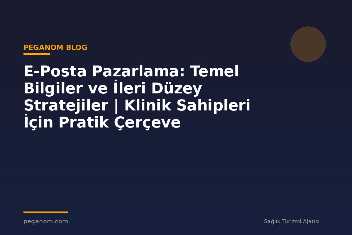 E-Posta Pazarlama: Temel Bilgiler ve İleri Düzey Stratejiler | Klinik Sahipleri İçin Pratik Çerçeve