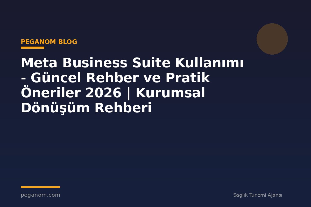 Meta Business Suite Kullanımı - Güncel Rehber ve Pratik Öneriler 2026 | Kurumsal Dönüşüm Rehberi