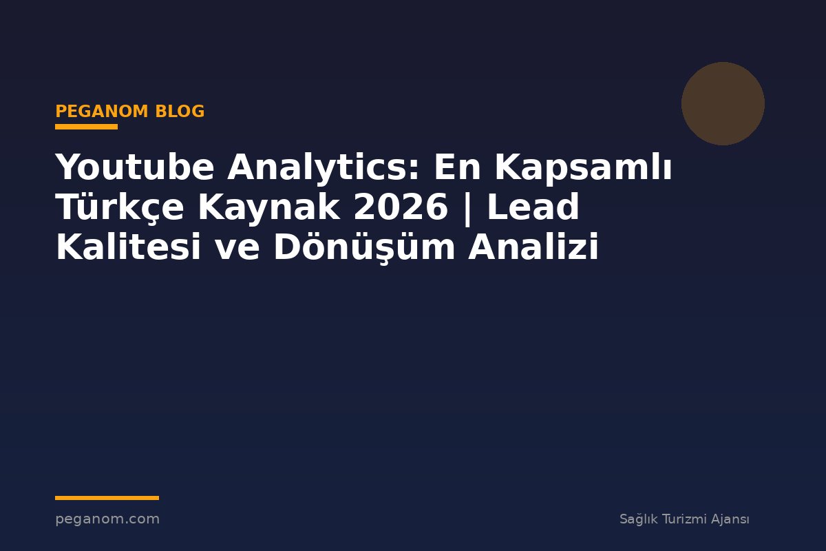 Youtube Analytics: En Kapsamlı Türkçe Kaynak 2026 | Lead Kalitesi ve Dönüşüm Analizi