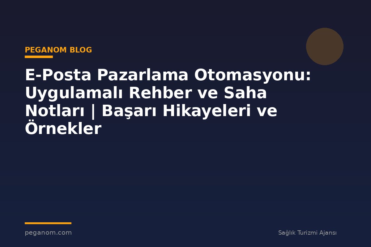 E-Posta Pazarlama Otomasyonu: Uygulamalı Rehber ve Saha Notları | Başarı Hikayeleri ve Örnekler