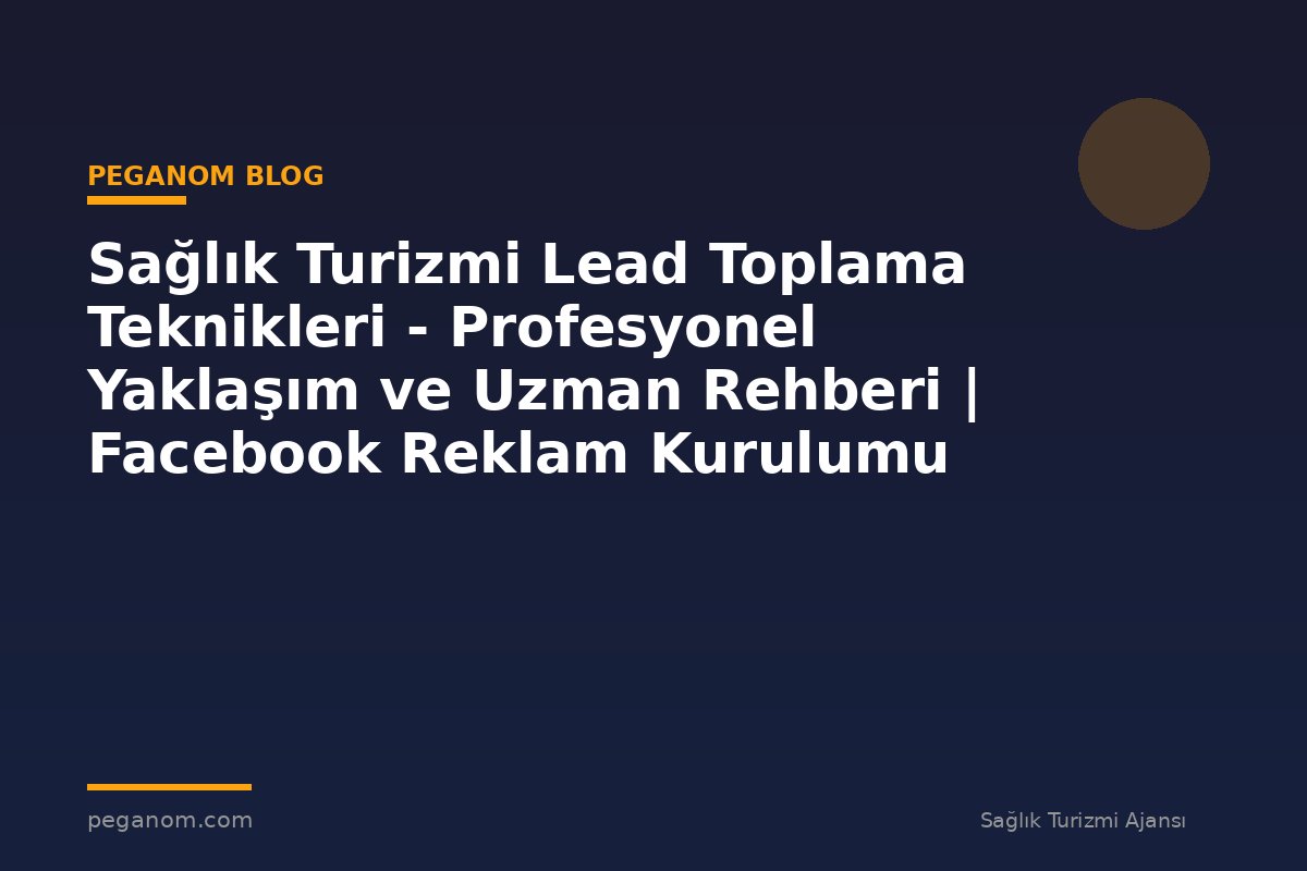 Sağlık Turizmi Lead Toplama Teknikleri - Profesyonel Yaklaşım ve Uzman Rehberi | Facebook Reklam Kurulumu