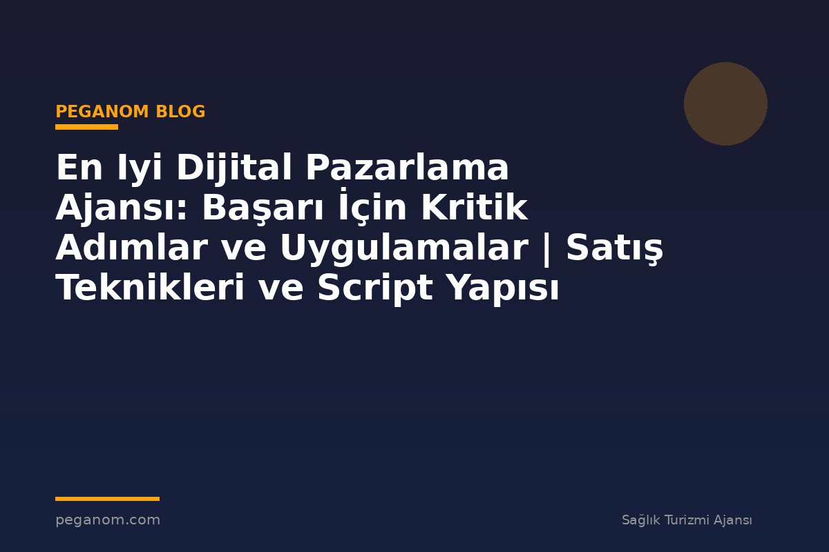 En Iyi Dijital Pazarlama Ajansı: Başarı İçin Kritik Adımlar ve Uygulamalar | Satış Teknikleri ve Script Yapısı