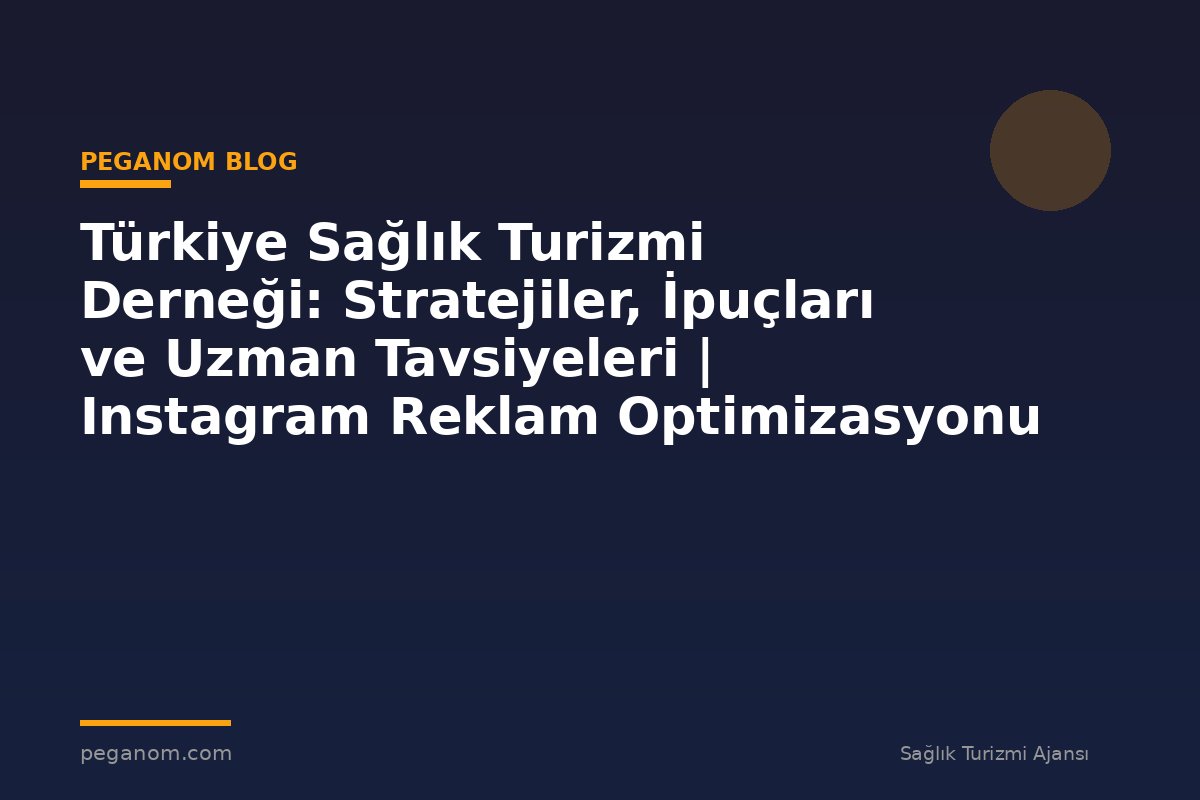 Türkiye Sağlık Turizmi Derneği: Stratejiler, İpuçları ve Uzman Tavsiyeleri | Instagram Reklam Optimizasyonu