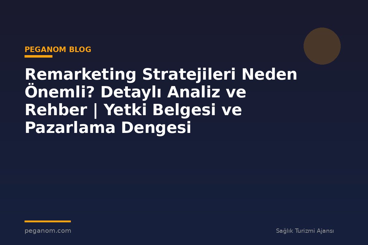 Remarketing Stratejileri Neden Önemli? Detaylı Analiz ve Rehber | Yetki Belgesi ve Pazarlama Dengesi
