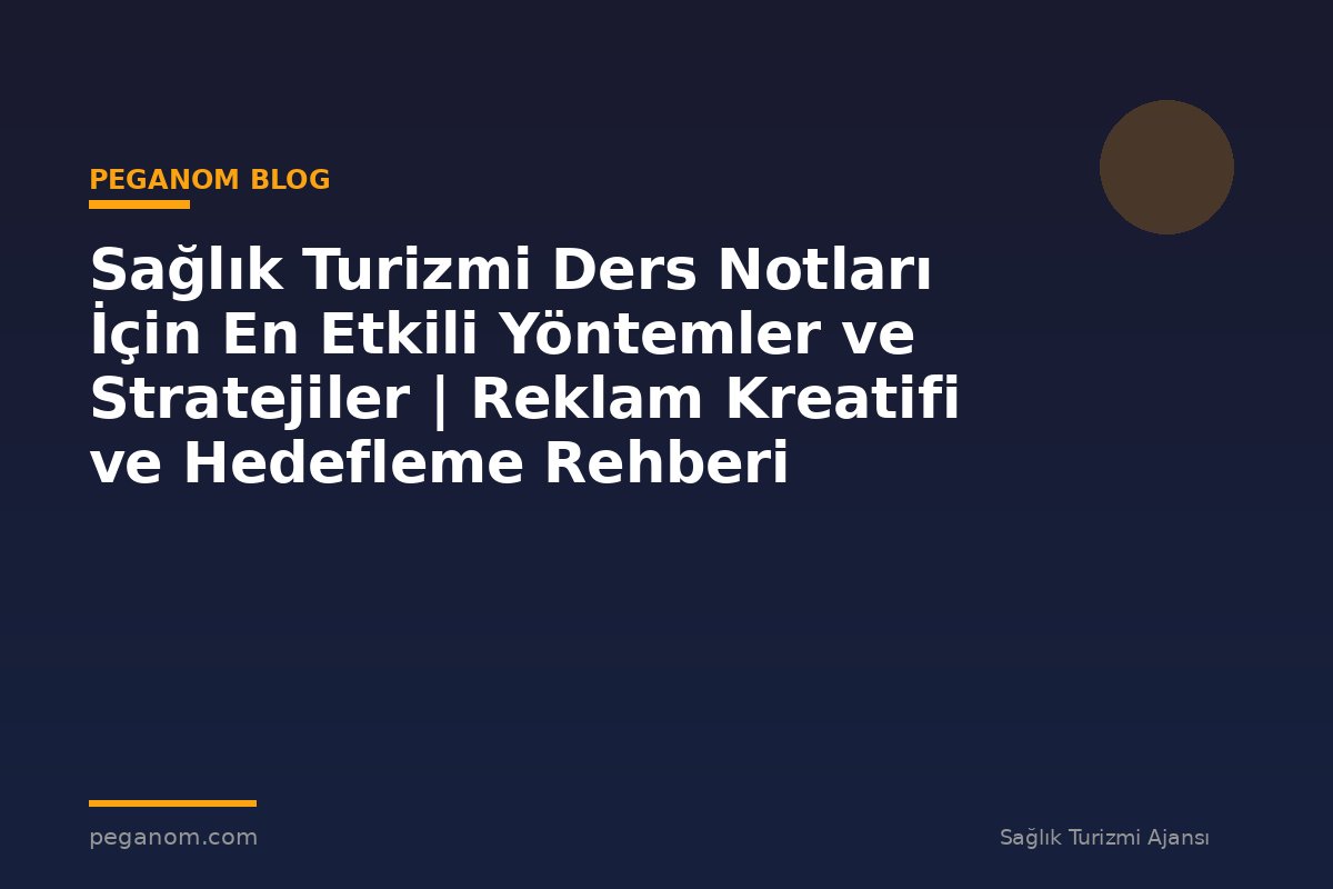 Sağlık Turizmi Ders Notları İçin En Etkili Yöntemler ve Stratejiler | Reklam Kreatifi ve Hedefleme Rehberi