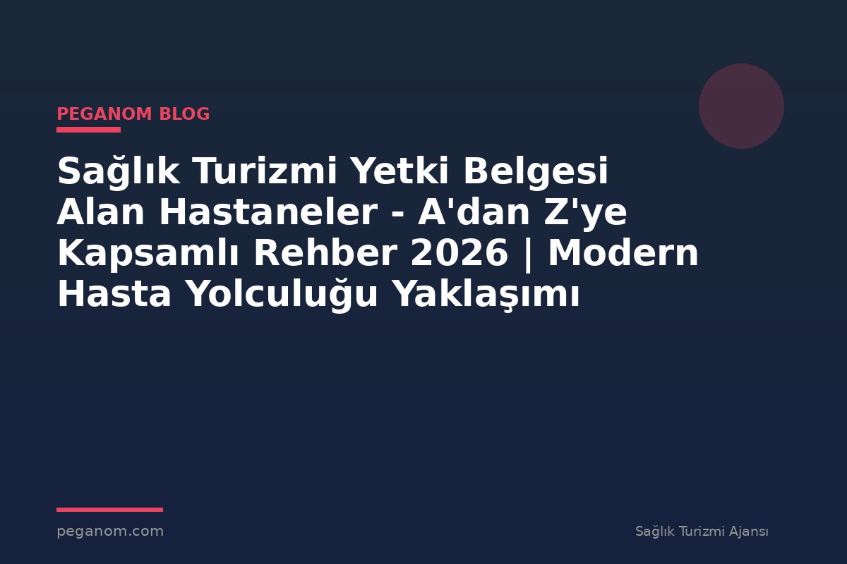 Sağlık Turizmi Yetki Belgesi Alan Hastaneler - A'dan Z'ye Kapsamlı Rehber 2026 | Modern Hasta Yolculuğu Yaklaşımı