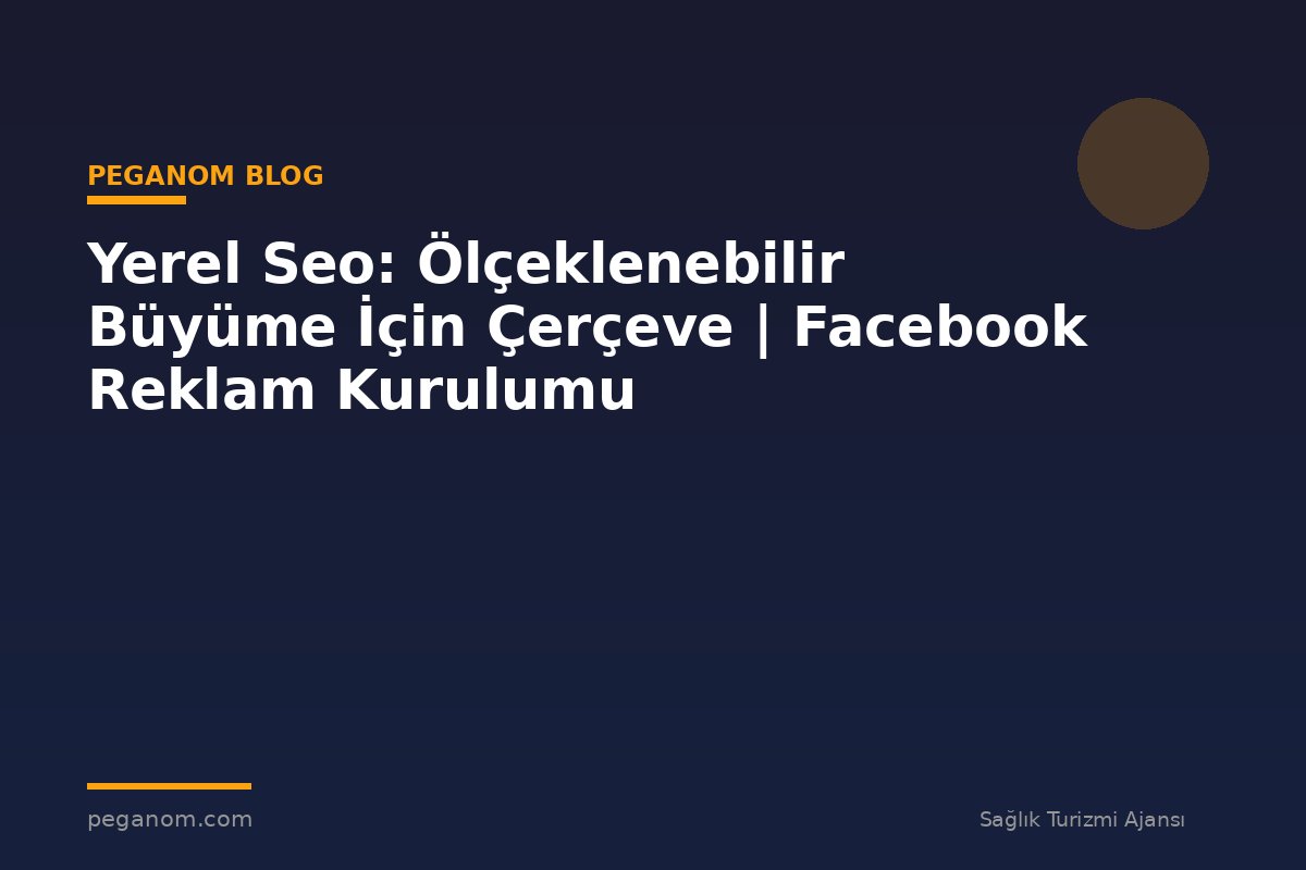 Yerel Seo: Ölçeklenebilir Büyüme İçin Çerçeve | Facebook Reklam Kurulumu