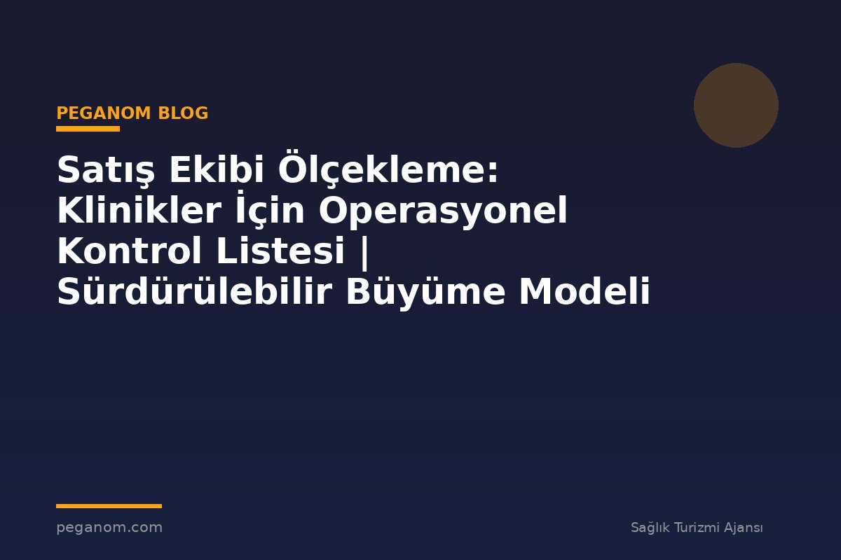 Satış Ekibi Ölçekleme: Klinikler İçin Operasyonel Kontrol Listesi | Sürdürülebilir Büyüme Modeli