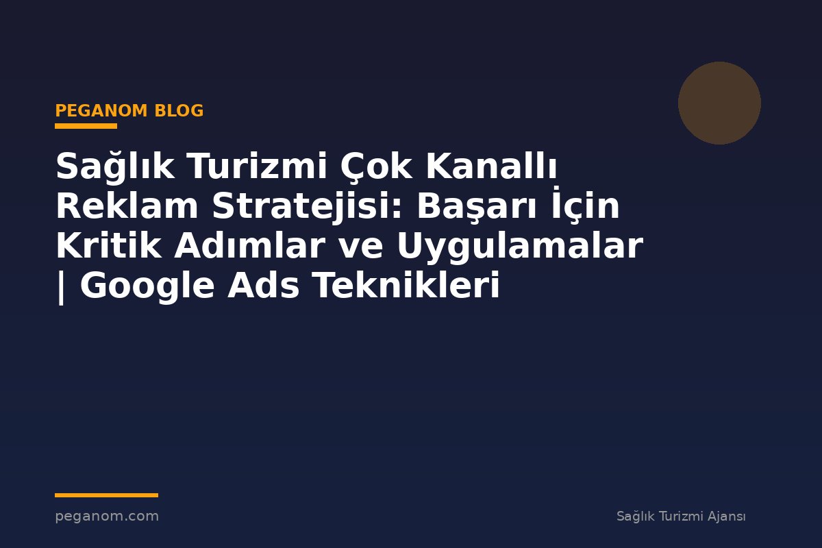 Sağlık Turizmi Çok Kanallı Reklam Stratejisi: Başarı İçin Kritik Adımlar ve Uygulamalar | Google Ads Teknikleri