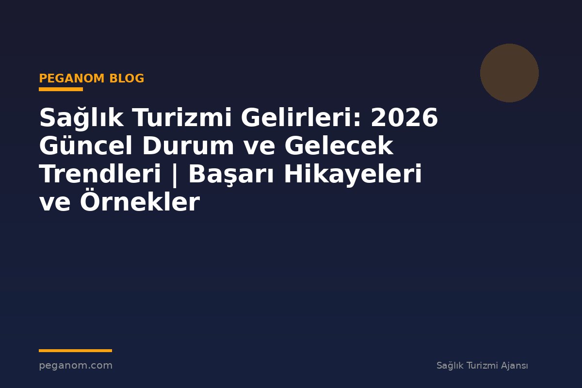 Sağlık Turizmi Gelirleri: 2026 Güncel Durum ve Gelecek Trendleri | Başarı Hikayeleri ve Örnekler