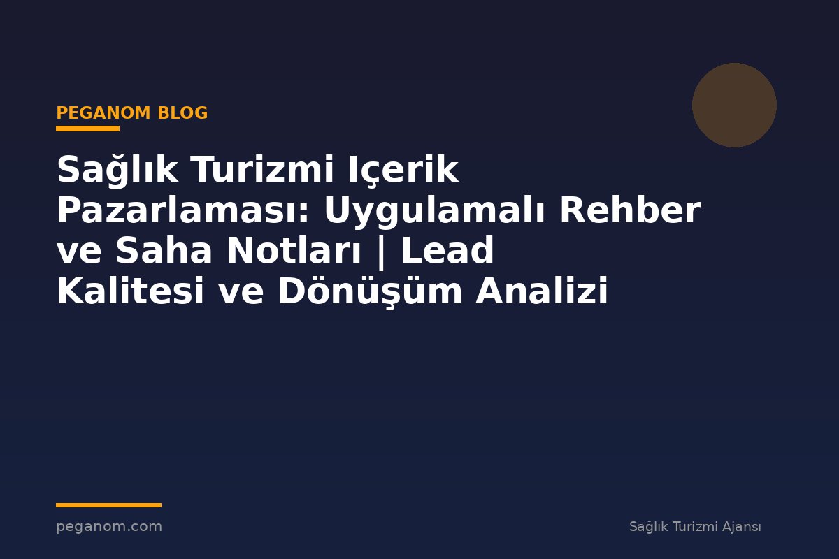 Sağlık Turizmi Içerik Pazarlaması: Uygulamalı Rehber ve Saha Notları | Lead Kalitesi ve Dönüşüm Analizi