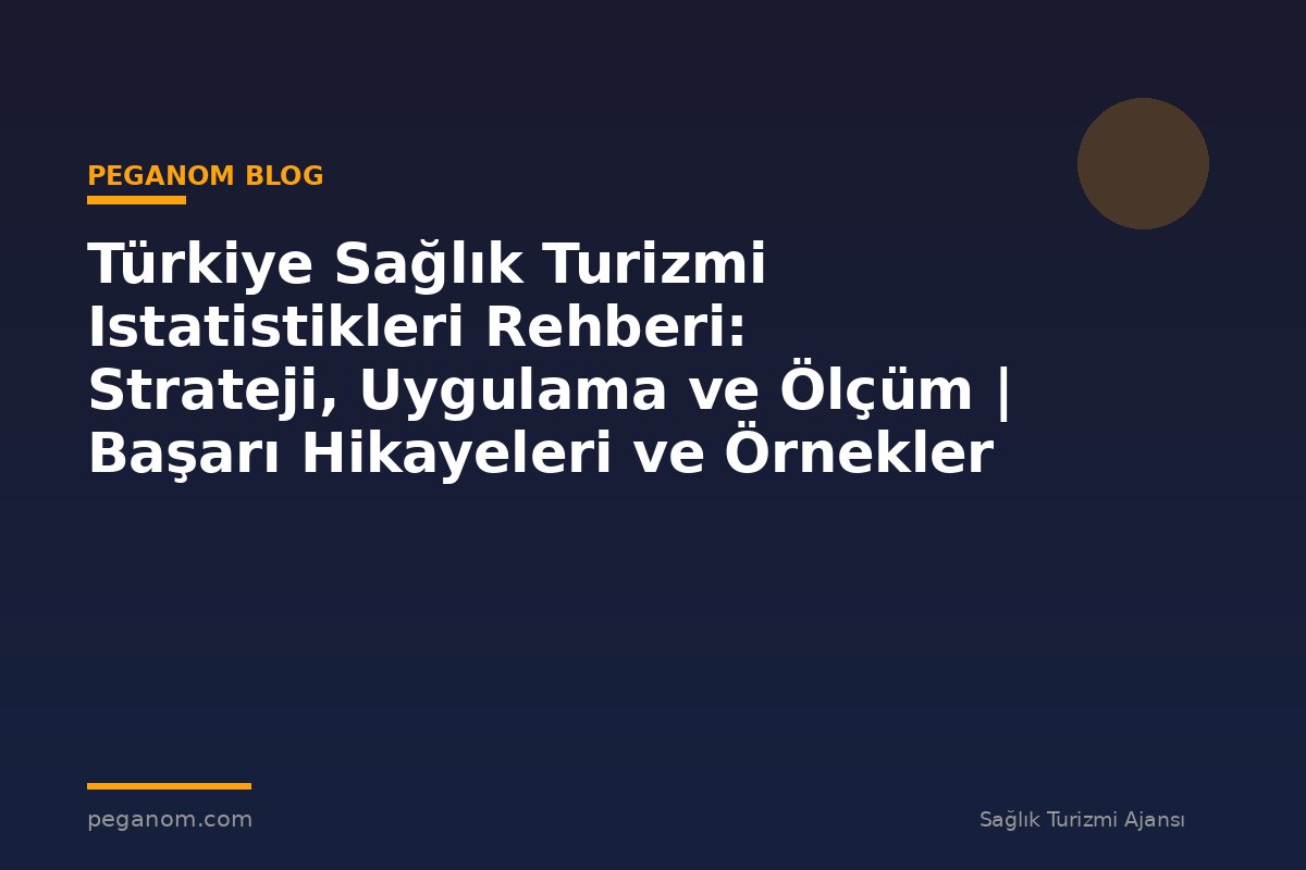 Türkiye Sağlık Turizmi Istatistikleri Rehberi: Strateji, Uygulama ve Ölçüm | Başarı Hikayeleri ve Örnekler