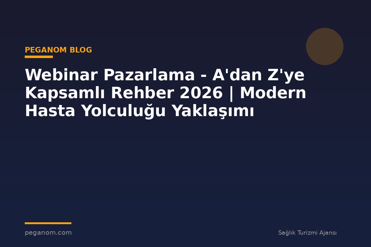 Webinar Pazarlama - A'dan Z'ye Kapsamlı Rehber 2026 | Modern Hasta Yolculuğu Yaklaşımı