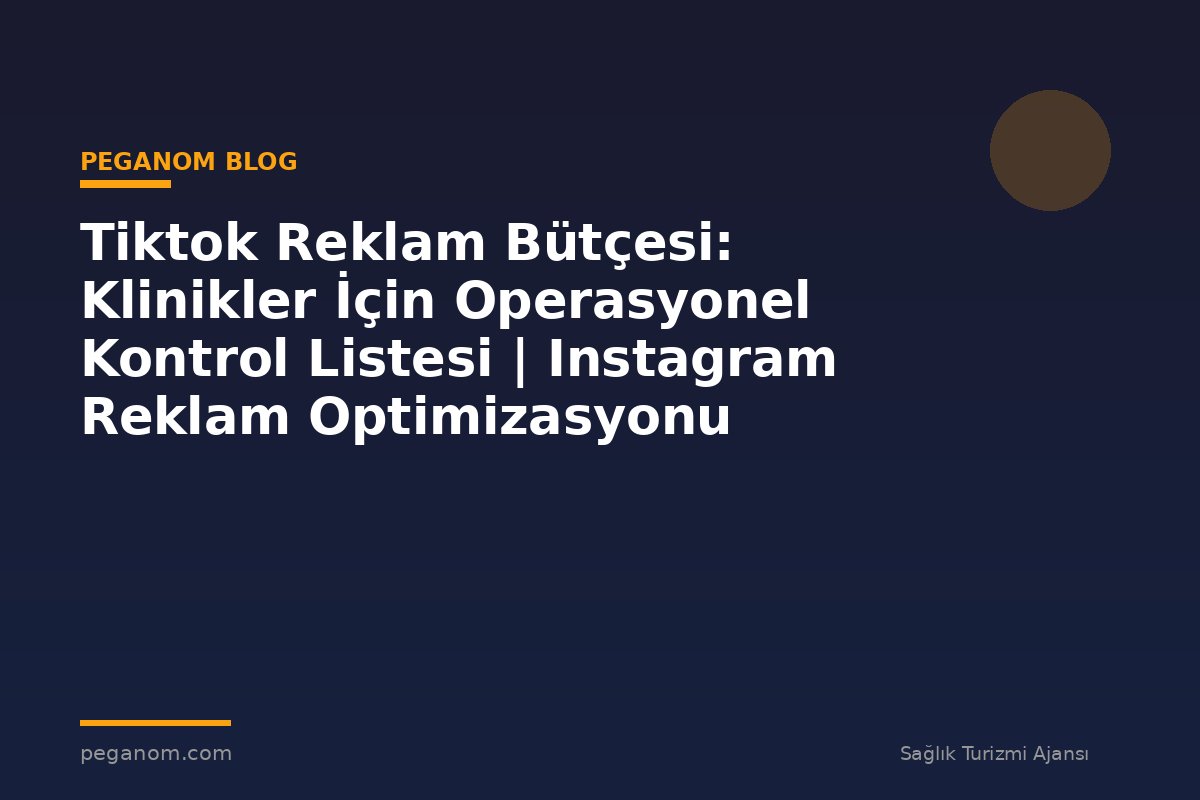 Tiktok Reklam Bütçesi: Klinikler İçin Operasyonel Kontrol Listesi | Instagram Reklam Optimizasyonu