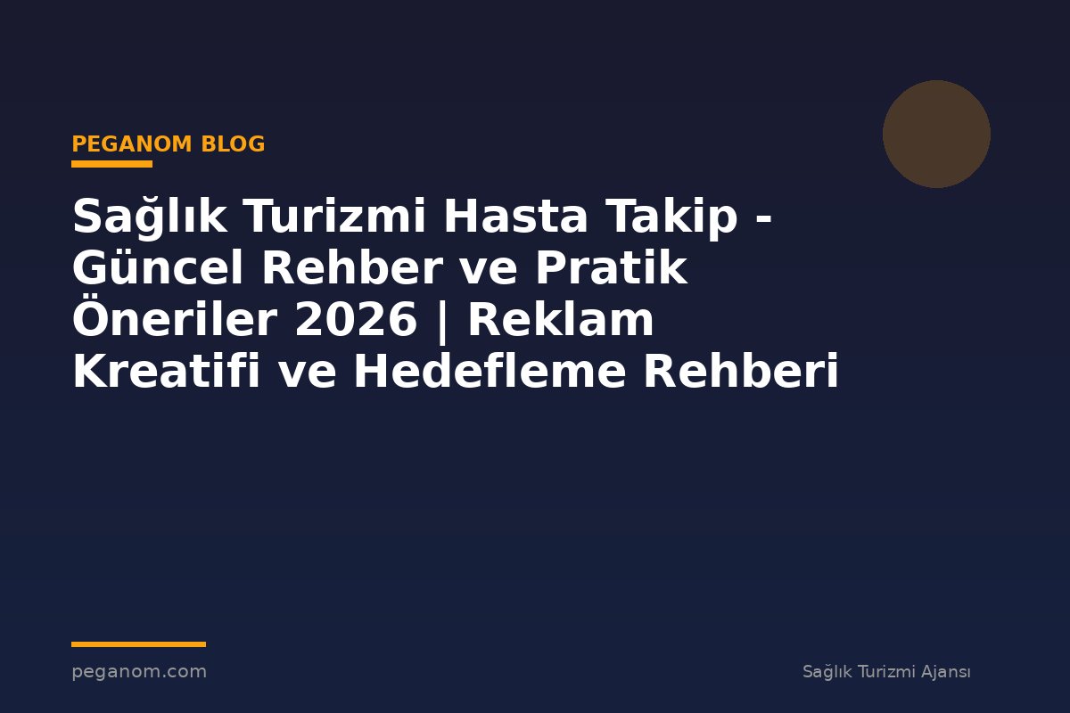 Sağlık Turizmi Hasta Takip - Güncel Rehber ve Pratik Öneriler 2026 | Reklam Kreatifi ve Hedefleme Rehberi
