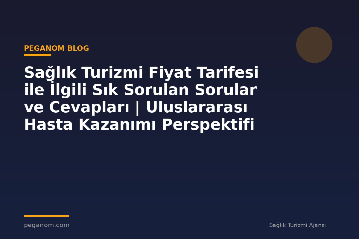 Sağlık Turizmi Fiyat Tarifesi ile İlgili Sık Sorulan Sorular ve Cevapları | Uluslararası Hasta Kazanımı Perspektifi