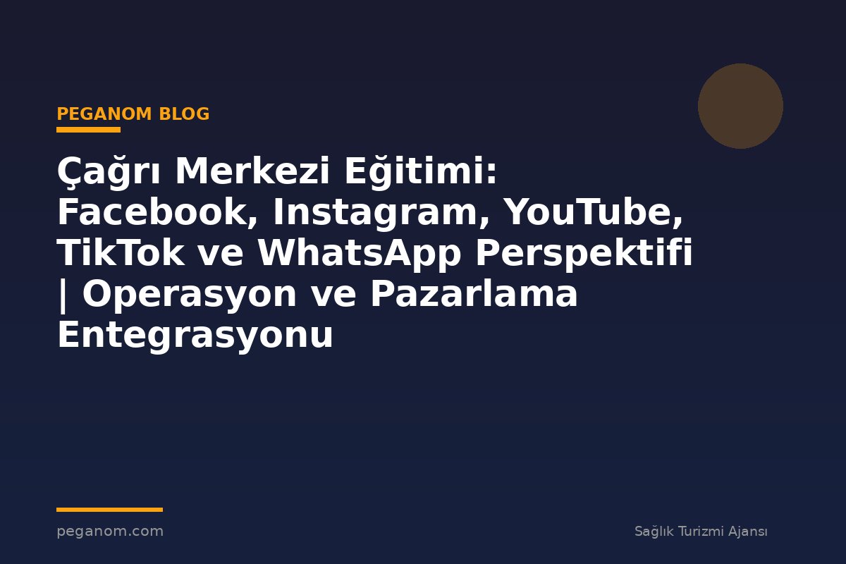 Çağrı Merkezi Eğitimi: Facebook, Instagram, YouTube, TikTok ve WhatsApp Perspektifi | Operasyon ve Pazarlama Entegrasyonu