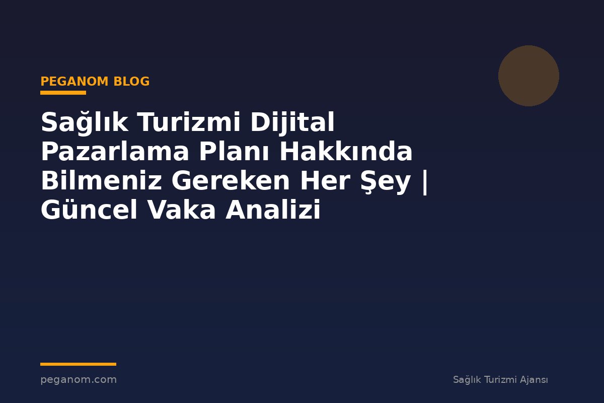Sağlık Turizmi Dijital Pazarlama Planı Hakkında Bilmeniz Gereken Her Şey | Güncel Vaka Analizi