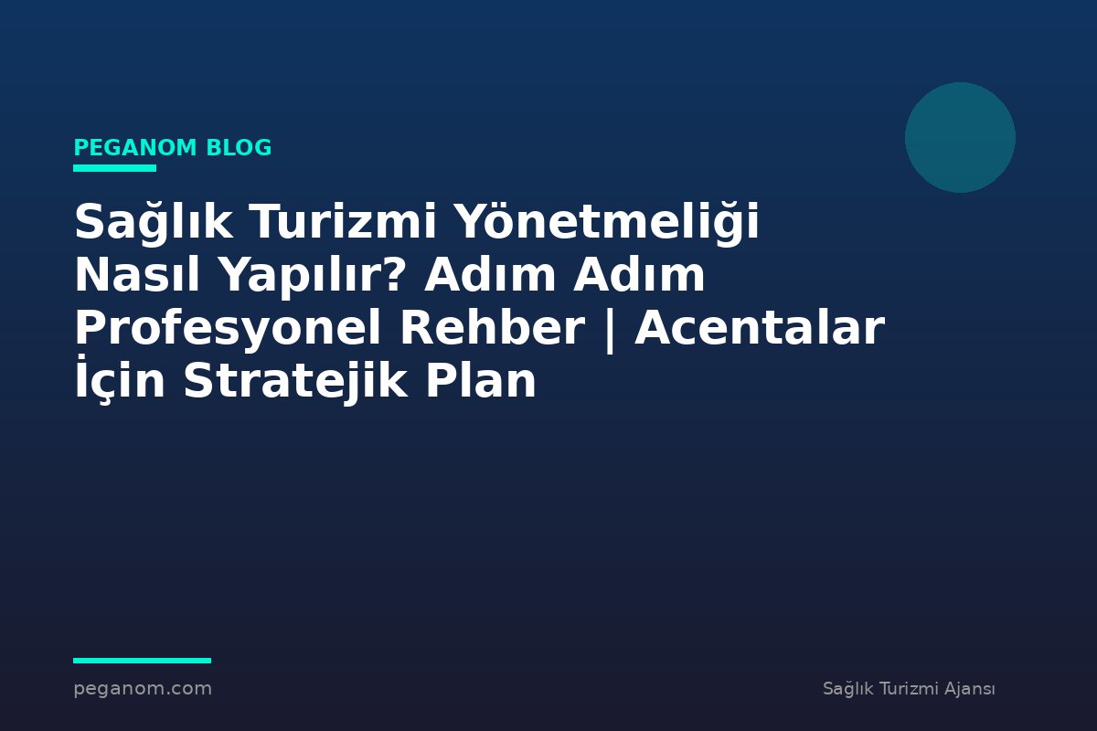 Sağlık Turizmi Yönetmeliği Nasıl Yapılır? Adım Adım Profesyonel Rehber | Acentalar İçin Stratejik Plan