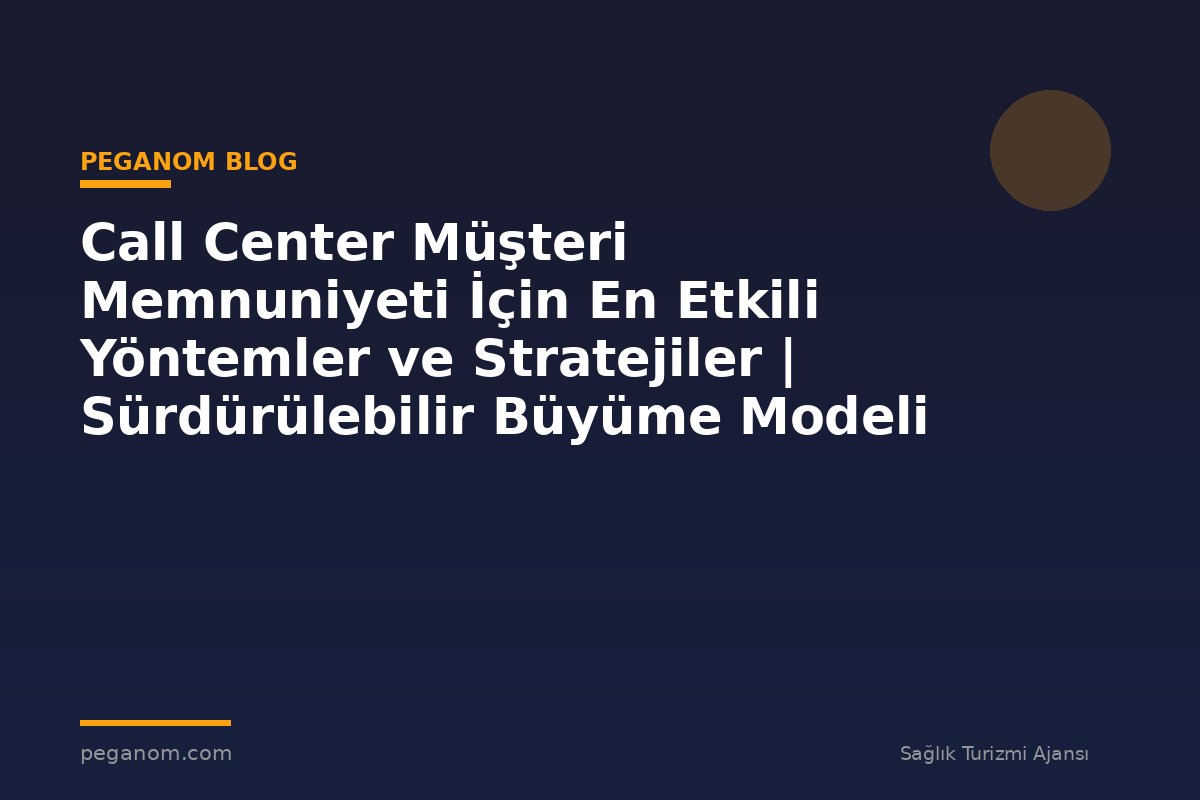 Call Center Müşteri Memnuniyeti İçin En Etkili Yöntemler ve Stratejiler | Sürdürülebilir Büyüme Modeli