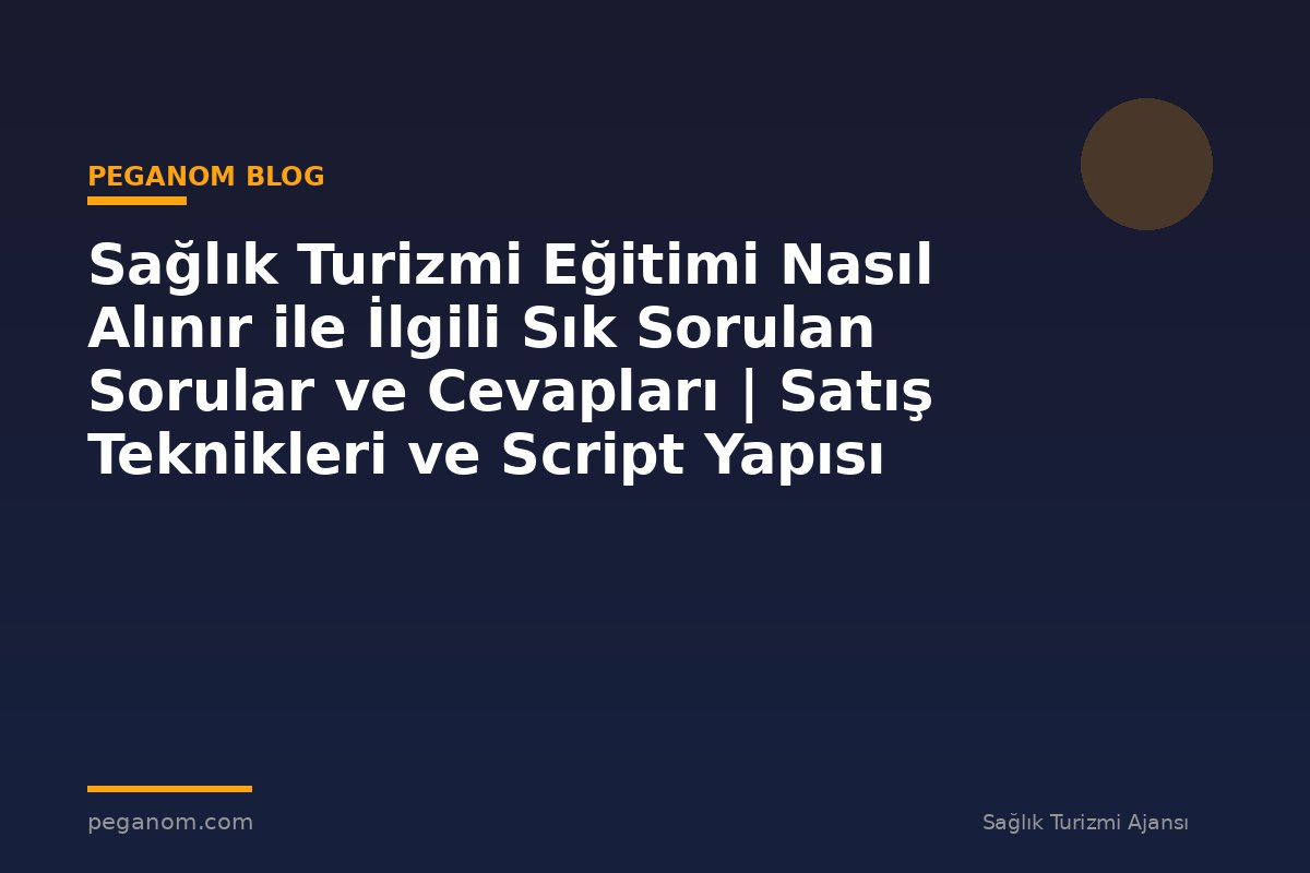Sağlık Turizmi Eğitimi Nasıl Alınır ile İlgili Sık Sorulan Sorular ve Cevapları | Satış Teknikleri ve Script Yapısı