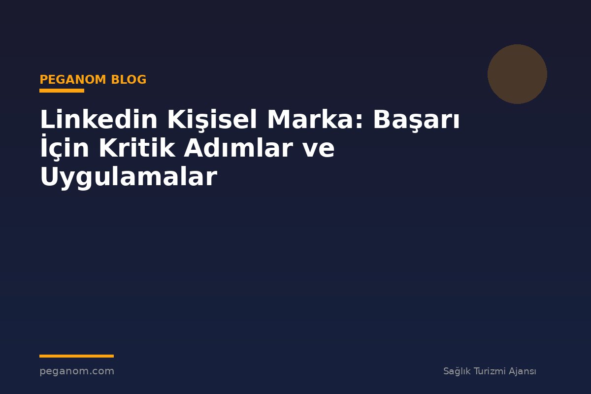 Linkedin Kişisel Marka: Başarı İçin Kritik Adımlar ve Uygulamalar