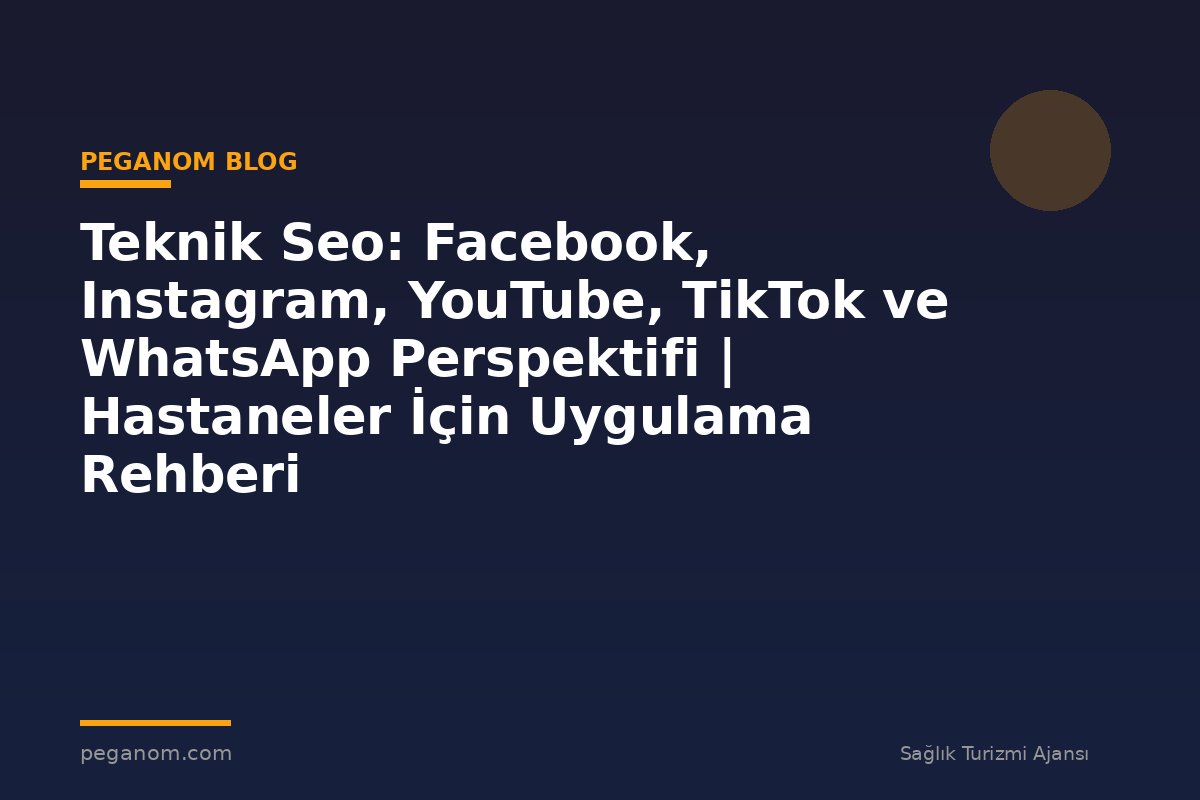 Teknik Seo: Facebook, Instagram, YouTube, TikTok ve WhatsApp Perspektifi | Hastaneler İçin Uygulama Rehberi
