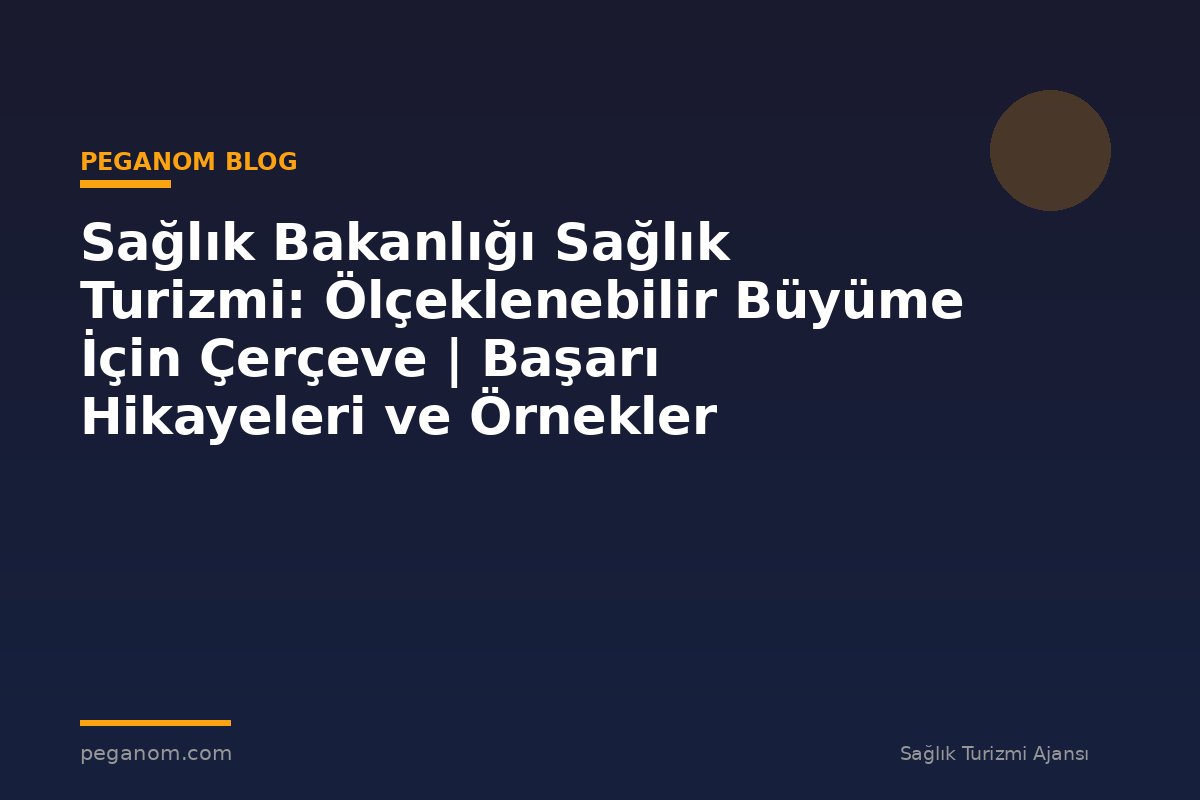 Sağlık Bakanlığı Sağlık Turizmi: Ölçeklenebilir Büyüme İçin Çerçeve | Başarı Hikayeleri ve Örnekler