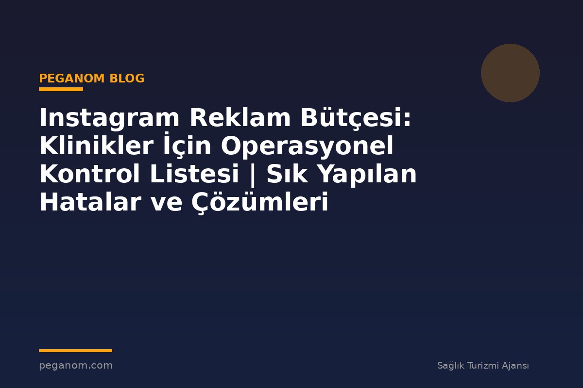 Instagram Reklam Bütçesi: Klinikler İçin Operasyonel Kontrol Listesi | Sık Yapılan Hatalar ve Çözümleri